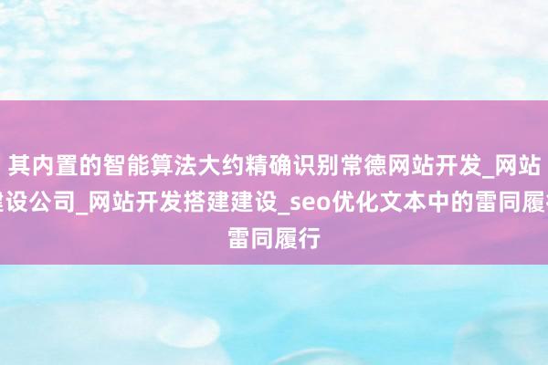 其内置的智能算法大约精确识别常德网站开发_网站建设公司_网站开发搭建建设_seo优化文本中的雷同履行