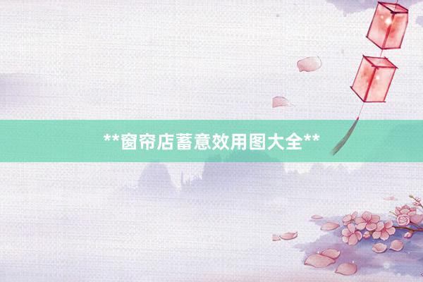 **窗帘店蓄意效用图大全**