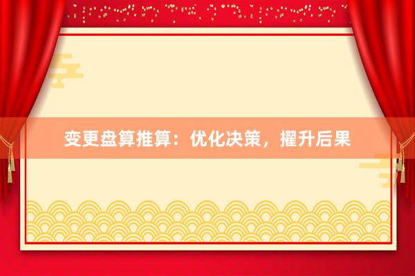 变更盘算推算：优化决策，擢升后果