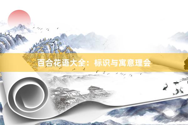 百合花语大全：标识与寓意理会