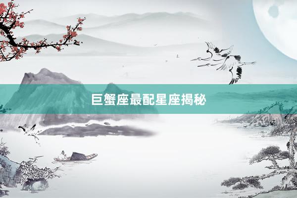 巨蟹座最配星座揭秘